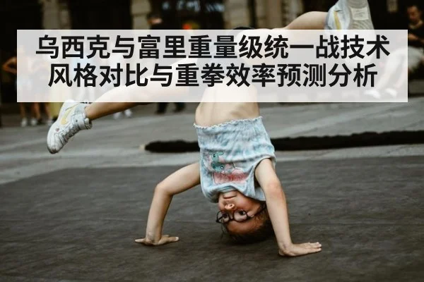 乌西克与富里重量级统一战技术风格对比与重拳效率预测分析