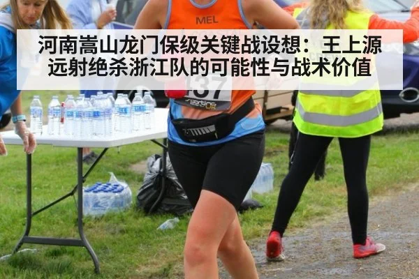 河南嵩山龙门保级关键战设想：王上源远射绝杀浙江队的可能性与战术价值