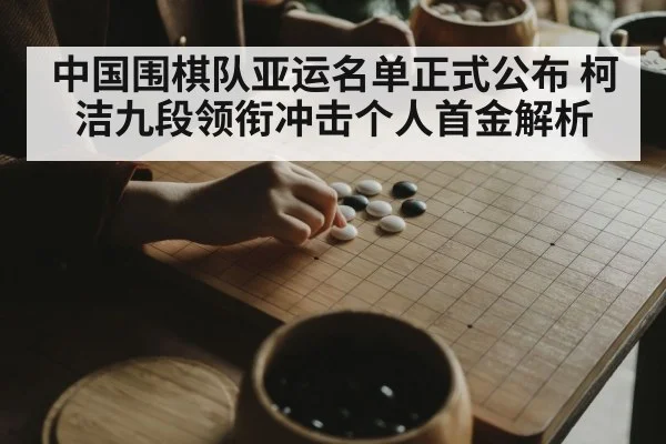 中国围棋队亚运名单正式公布 柯洁九段领衔冲击个人首金解析