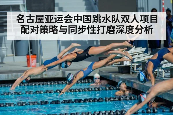 名古屋亚运会中国跳水队双人项目配对策略与同步性打磨深度分析
