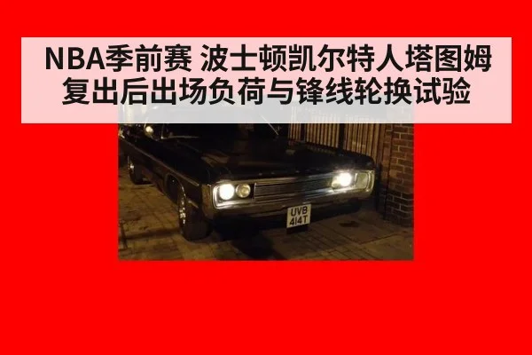 NBA季前赛 波士顿凯尔特人塔图姆复出后出场负荷与锋线轮换试验