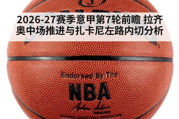 2026-27赛季意甲第7轮前瞻 拉齐奥中场推进与扎卡尼左路内切分析