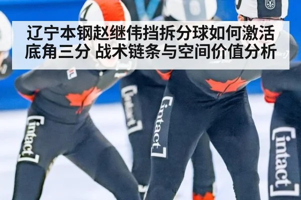 辽宁本钢赵继伟挡拆分球如何激活底角三分 战术链条与空间价值分析