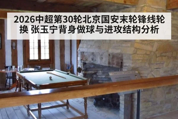 2026中超第30轮北京国安末轮锋线轮换 张玉宁背身做球与进攻结构分析